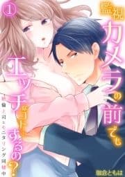 監視カメラの前でもエッチなコト…するの?～絶倫上司とモニタリング同棲中～