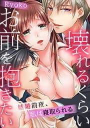 壊れるくらいお前を抱きたい～結婚前夜､私は寝取られる～【フルカラー】