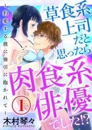 草食系上司だと思ったら肉食系俳優でした!? ～豹変する彼に強引に抱かれて～