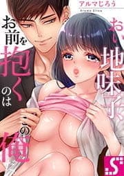 おい地味子､お前を抱くのはこの俺だ｡