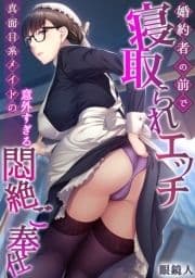 婚約者の前で寝取られエッチ～真面目系メイドの意外すぎる悶絶ご奉仕～【フルカラー】