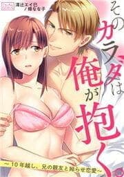そのカラダは俺が抱く。～10年越し、兄の親友と拗らせ恋愛～