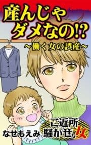 産んじゃダメなの!?～働く女の誤産～ご近所騒がせな女たち