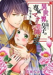 異世界で第三皇子の専属マッサージ師になりました｡【フルカラー】