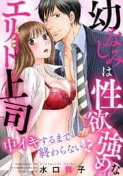 幼なじみは性欲強めなエリート上司　中イキするまで終わらない！？
