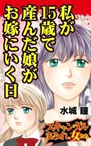 私が15歳で産んだ娘がお嫁にいく日～スキャンダルまみれな女たち