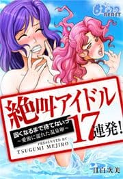 絶叫アイドル17連発!固くなるまで待てないっ～愛蜜に濡れた温泉卵～