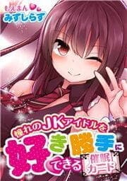 憧れのJKアイドルを好き勝手にできる催眠カード_thumbnail