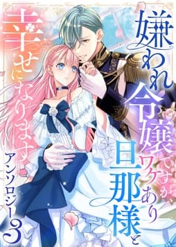 嫌われ令嬢ですが､ワケあり旦那様と幸せになります アンソロジー_thumbnail