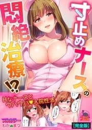 寸止めナースの悶絶治療!?～これはセックスではなくお注射です～【フルカラー】【完全版】