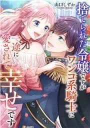 捨てられた令嬢ですがワンコ系騎士に一途に愛されて幸せです