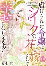 虐げられた令嬢はシークの花嫁として幸せになります!