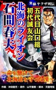 実録ヤクザ列伝 五代目山口組初代誠友会 北海のライオン 石間春夫～命を懸けて北海道を守った漢～