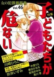 女の犯罪履歴書Vol.46～子どもたちが危ない～