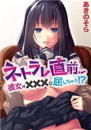 ネトラレ直前…彼女が×××に屈しちゃう!?